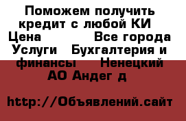 Поможем получить кредит с любой КИ › Цена ­ 1 050 - Все города Услуги » Бухгалтерия и финансы   . Ненецкий АО,Андег д.